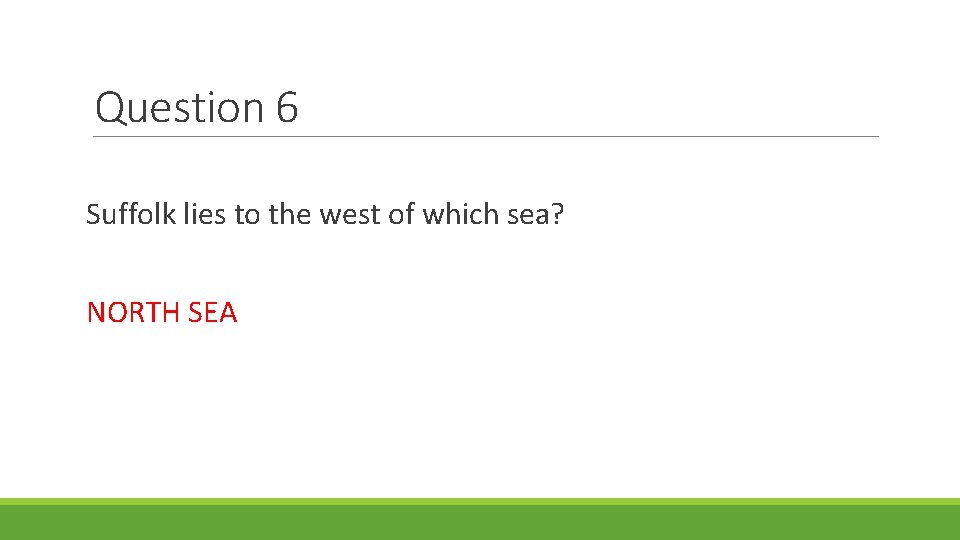 Question 6 Suffolk lies to the west of which sea? NORTH SEA 