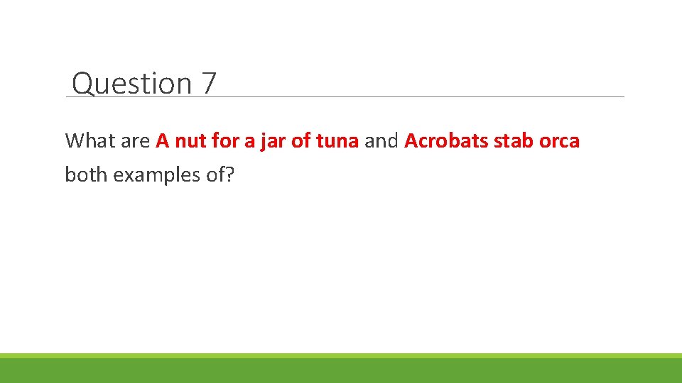 Question 7 What are A nut for a jar of tuna and Acrobats stab