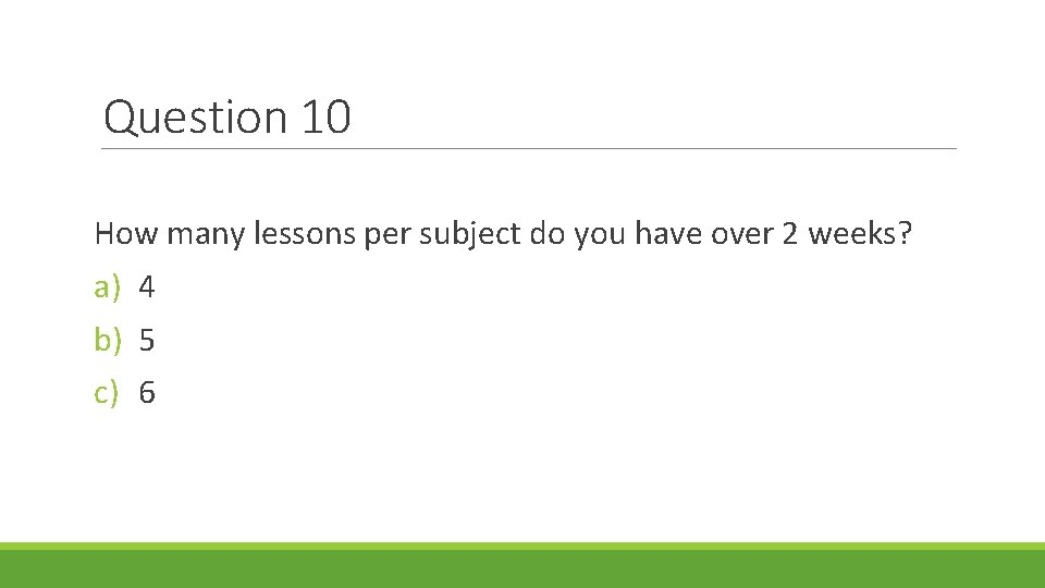Question 10 How many lessons per subject do you have over 2 weeks? a)