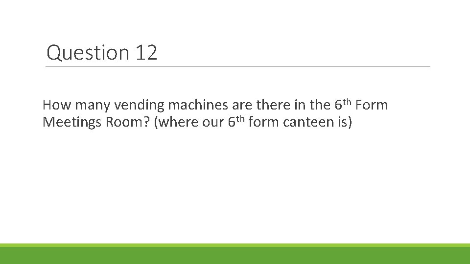 Question 12 How many vending machines are there in the 6 th Form Meetings