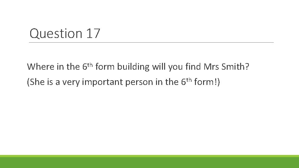 Question 17 Where in the 6 th form building will you find Mrs Smith?