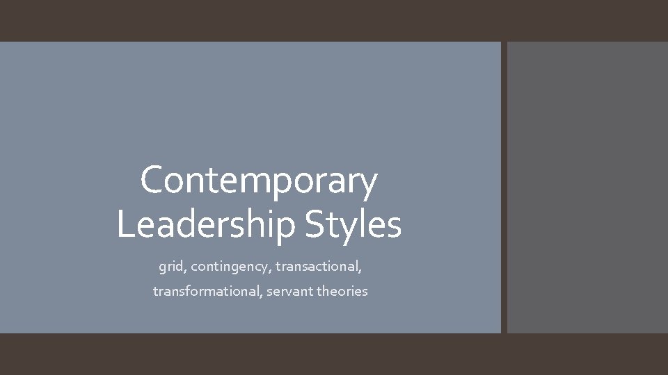 Contemporary Leadership Styles grid, contingency, transactional, transformational, servant theories 