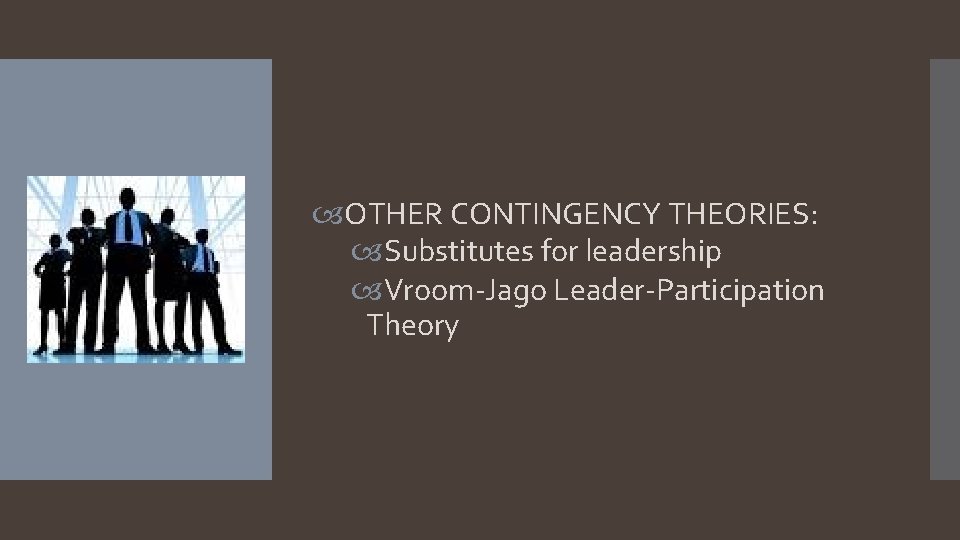  OTHER CONTINGENCY THEORIES: Substitutes for leadership Vroom-Jago Leader-Participation Theory 