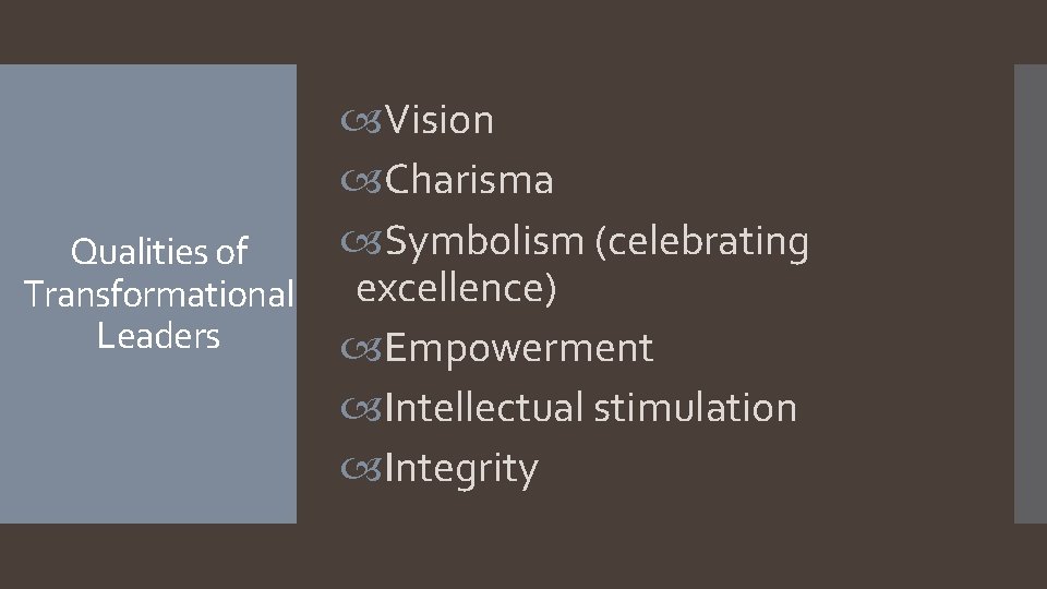 Qualities of Transformational Leaders Vision Charisma Symbolism (celebrating excellence) Empowerment Intellectual stimulation Integrity 