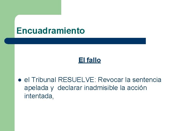 Encuadramiento El fallo l el Tribunal RESUELVE: Revocar la sentencia apelada y declarar inadmisible