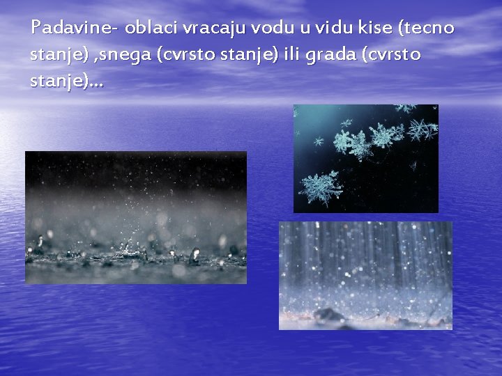Padavine- oblaci vracaju vodu u vidu kise (tecno stanje) , snega (cvrsto stanje) ili Padavine- oblaci vracaju vodu u vidu kise (tecno stanje) , snega (cvrsto stanje) ili