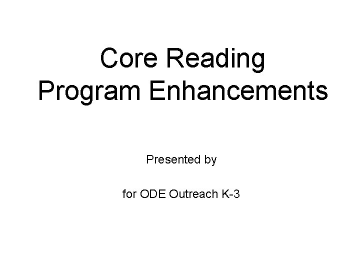 Core Reading Program Enhancements Presented by for ODE Outreach K-3 