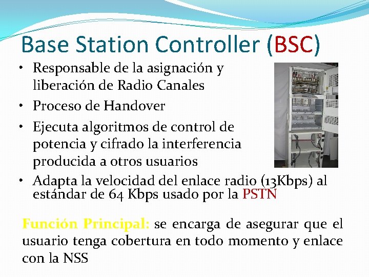 Base Station Controller (BSC) • Responsable de la asignación y liberación de Radio Canales Base Station Controller (BSC) • Responsable de la asignación y liberación de Radio Canales