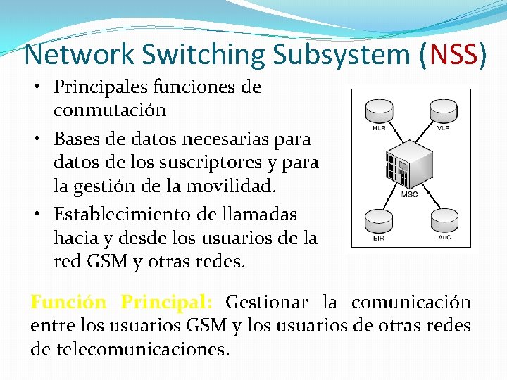 Network Switching Subsystem (NSS) • Principales funciones de conmutación • Bases de datos necesarias Network Switching Subsystem (NSS) • Principales funciones de conmutación • Bases de datos necesarias