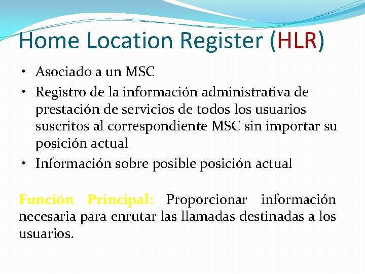 Home Location Register (HLR) • Asociado a un MSC • Registro de la información Home Location Register (HLR) • Asociado a un MSC • Registro de la información