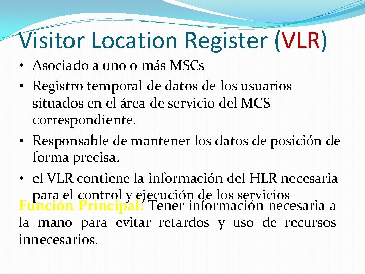Visitor Location Register (VLR) • Asociado a uno o más MSCs • Registro temporal Visitor Location Register (VLR) • Asociado a uno o más MSCs • Registro temporal