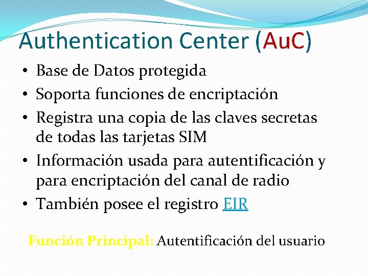 Authentication Center (Au. C) • Base de Datos protegida • Soporta funciones de encriptación Authentication Center (Au. C) • Base de Datos protegida • Soporta funciones de encriptación