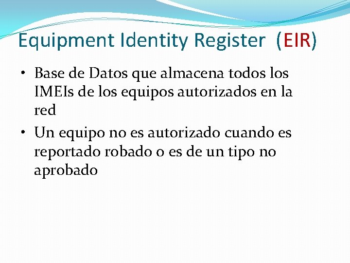 Equipment Identity Register (EIR) • Base de Datos que almacena todos los IMEIs de Equipment Identity Register (EIR) • Base de Datos que almacena todos los IMEIs de