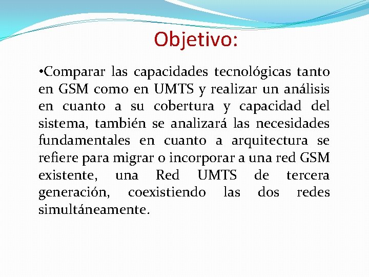 Objetivo: • Comparar las capacidades tecnológicas tanto en GSM como en UMTS y realizar Objetivo: • Comparar las capacidades tecnológicas tanto en GSM como en UMTS y realizar