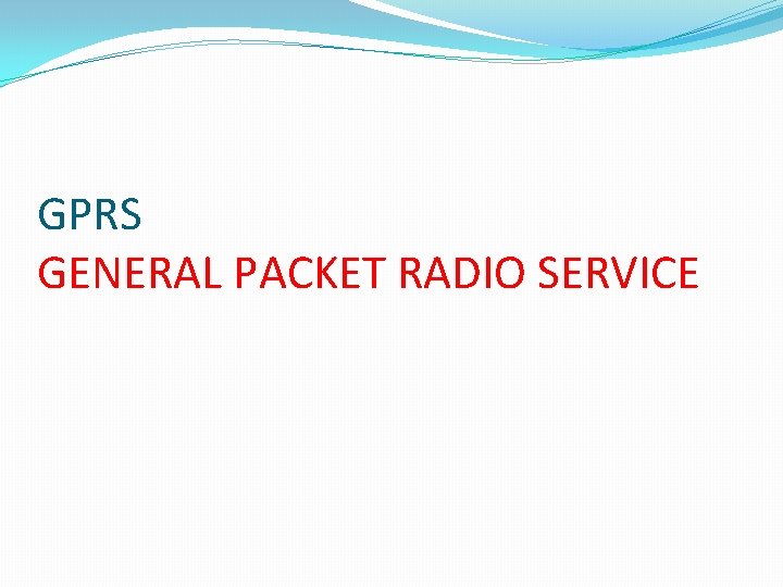 GPRS GENERAL PACKET RADIO SERVICE GPRS GENERAL PACKET RADIO SERVICE