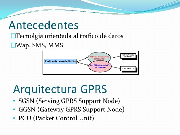 Antecedentes �Tecnolgia orientada al trafico de datos �Wap, SMS, MMS Arquitectura GPRS • SGSN Antecedentes �Tecnolgia orientada al trafico de datos �Wap, SMS, MMS Arquitectura GPRS • SGSN