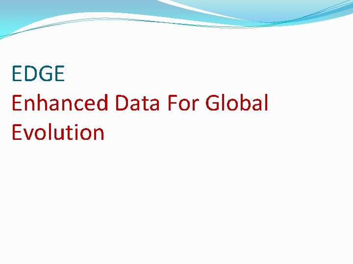 EDGE Enhanced Data For Global Evolution EDGE Enhanced Data For Global Evolution