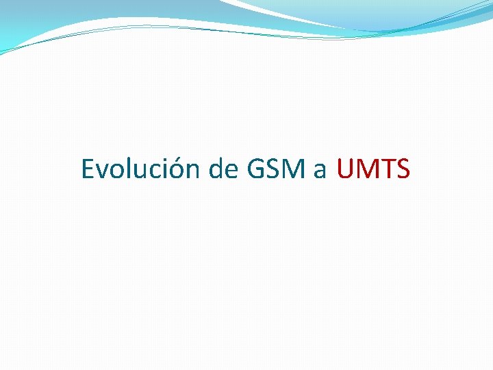 Evolución de GSM a UMTS Evolución de GSM a UMTS