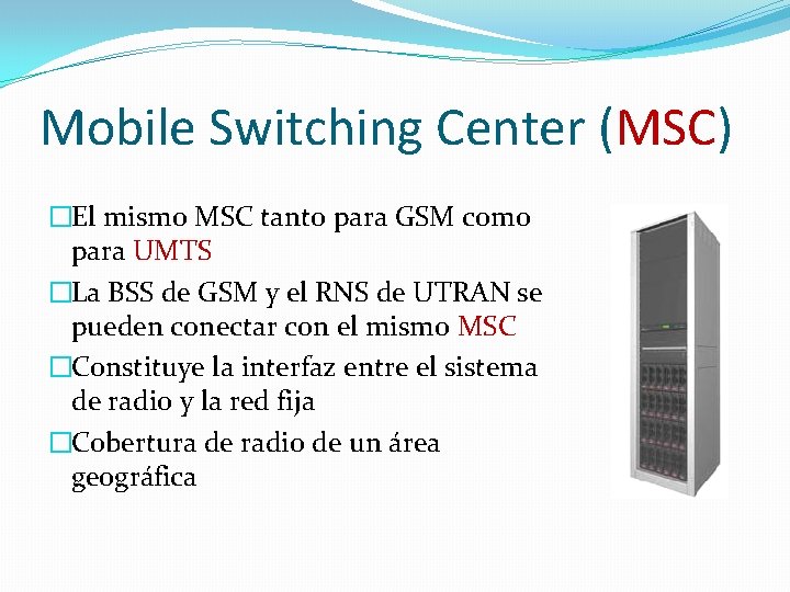 Mobile Switching Center (MSC) �El mismo MSC tanto para GSM como para UMTS �La Mobile Switching Center (MSC) �El mismo MSC tanto para GSM como para UMTS �La