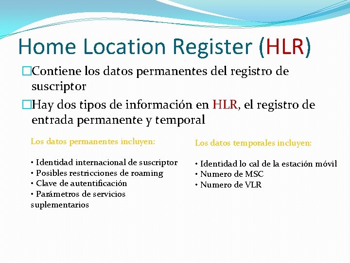 Home Location Register (HLR) �Contiene los datos permanentes del registro de suscriptor �Hay dos Home Location Register (HLR) �Contiene los datos permanentes del registro de suscriptor �Hay dos