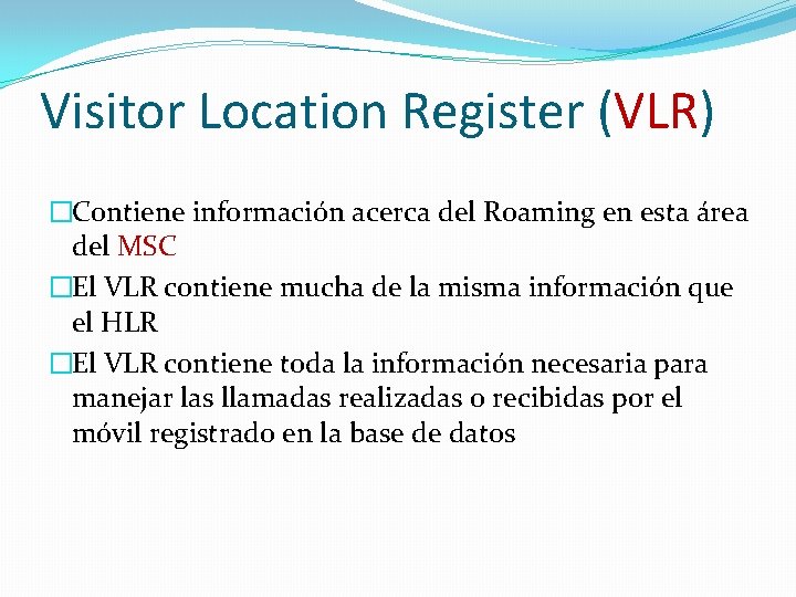 Visitor Location Register (VLR) �Contiene información acerca del Roaming en esta área del MSC Visitor Location Register (VLR) �Contiene información acerca del Roaming en esta área del MSC