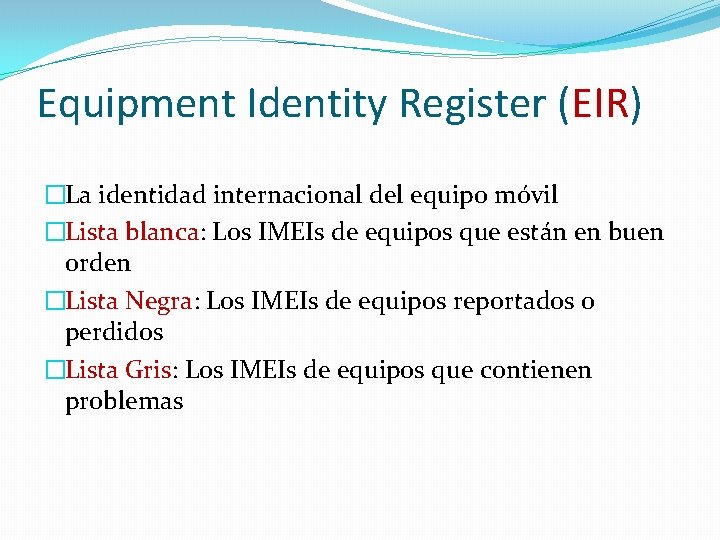 Equipment Identity Register (EIR) �La identidad internacional del equipo móvil �Lista blanca: Los IMEIs Equipment Identity Register (EIR) �La identidad internacional del equipo móvil �Lista blanca: Los IMEIs