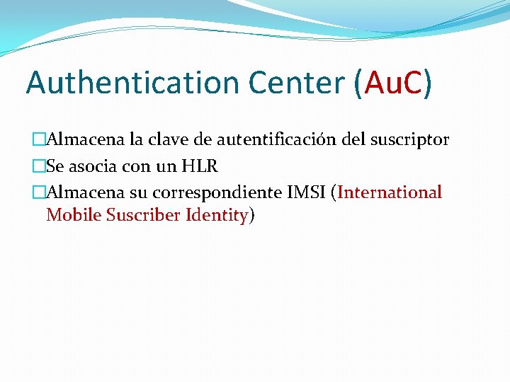 Authentication Center (Au. C) �Almacena la clave de autentificación del suscriptor �Se asocia con Authentication Center (Au. C) �Almacena la clave de autentificación del suscriptor �Se asocia con