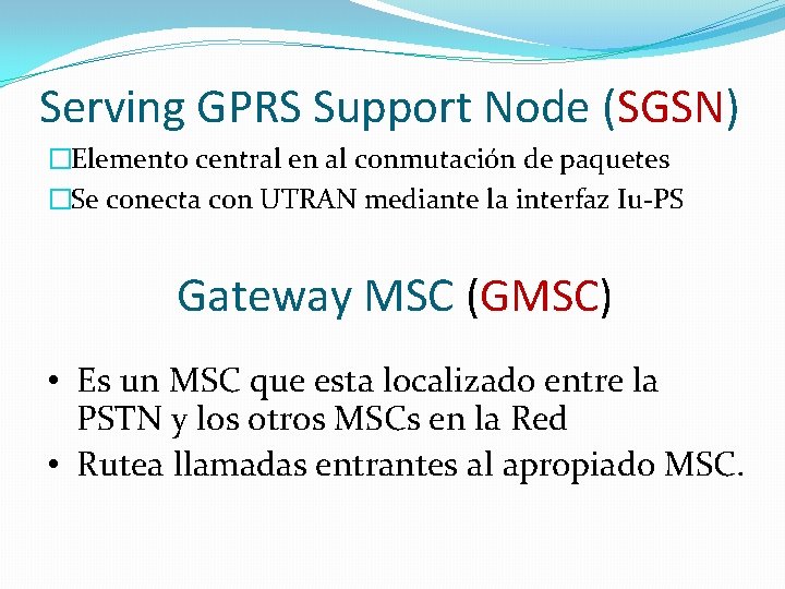 Serving GPRS Support Node (SGSN) �Elemento central en al conmutación de paquetes �Se conecta Serving GPRS Support Node (SGSN) �Elemento central en al conmutación de paquetes �Se conecta
