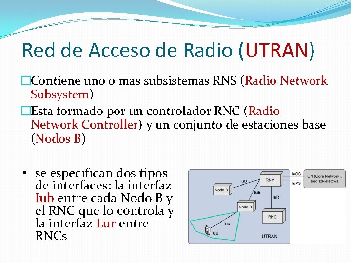 Red de Acceso de Radio (UTRAN) �Contiene uno o mas subsistemas RNS (Radio Network Red de Acceso de Radio (UTRAN) �Contiene uno o mas subsistemas RNS (Radio Network