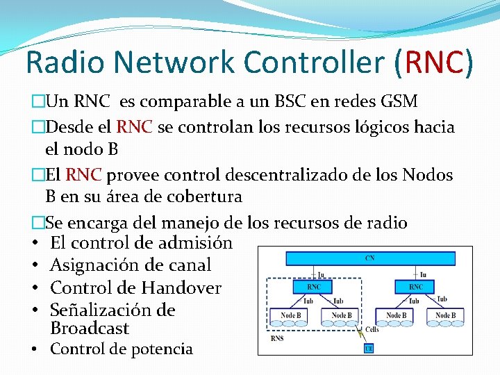 Radio Network Controller (RNC) �Un RNC es comparable a un BSC en redes GSM Radio Network Controller (RNC) �Un RNC es comparable a un BSC en redes GSM
