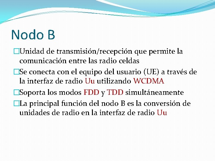 Nodo B �Unidad de transmisión/recepción que permite la comunicación entre las radio celdas �Se Nodo B �Unidad de transmisión/recepción que permite la comunicación entre las radio celdas �Se