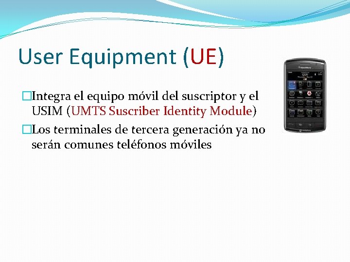 User Equipment (UE) �Integra el equipo móvil del suscriptor y el USIM (UMTS Suscriber User Equipment (UE) �Integra el equipo móvil del suscriptor y el USIM (UMTS Suscriber