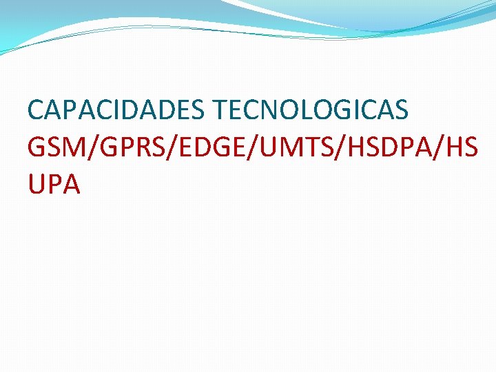 CAPACIDADES TECNOLOGICAS GSM/GPRS/EDGE/UMTS/HSDPA/HS UPA CAPACIDADES TECNOLOGICAS GSM/GPRS/EDGE/UMTS/HSDPA/HS UPA