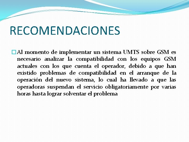 RECOMENDACIONES �Al momento de implementar un sistema UMTS sobre GSM es necesario analizar la RECOMENDACIONES �Al momento de implementar un sistema UMTS sobre GSM es necesario analizar la