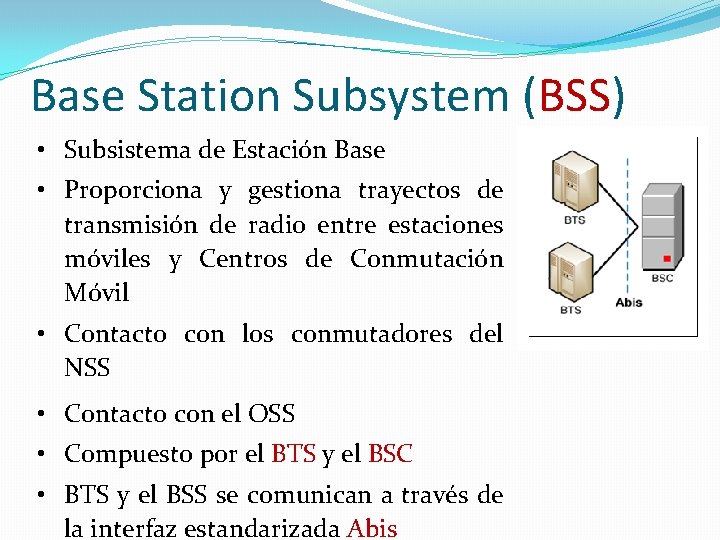 Base Station Subsystem (BSS) • Subsistema de Estación Base • Proporciona y gestiona trayectos Base Station Subsystem (BSS) • Subsistema de Estación Base • Proporciona y gestiona trayectos