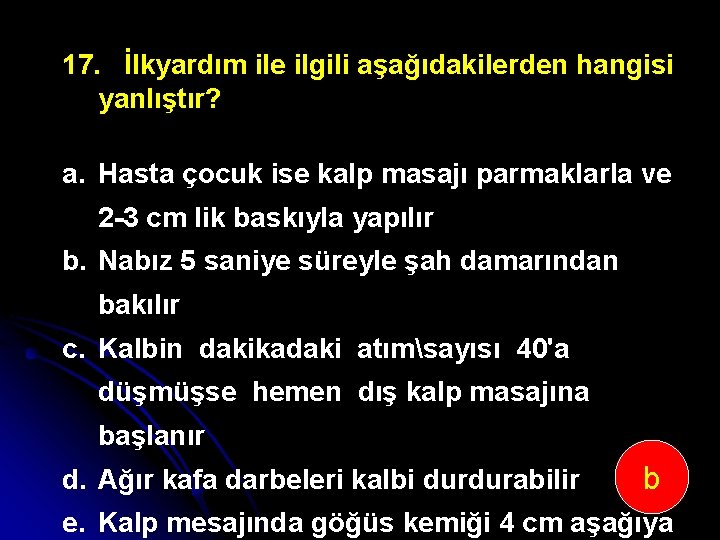 17. İlkyardım ile ilgili aşağıdakilerden hangisi yanlıştır? a. Hasta çocuk ise kalp masajı parmaklarla