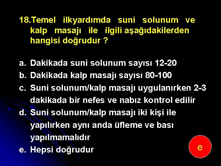 18. Temel ilkyardımda suni solunum ve kalp masajı ile ilgili aşağıdakilerden hangisi doğrudur ?