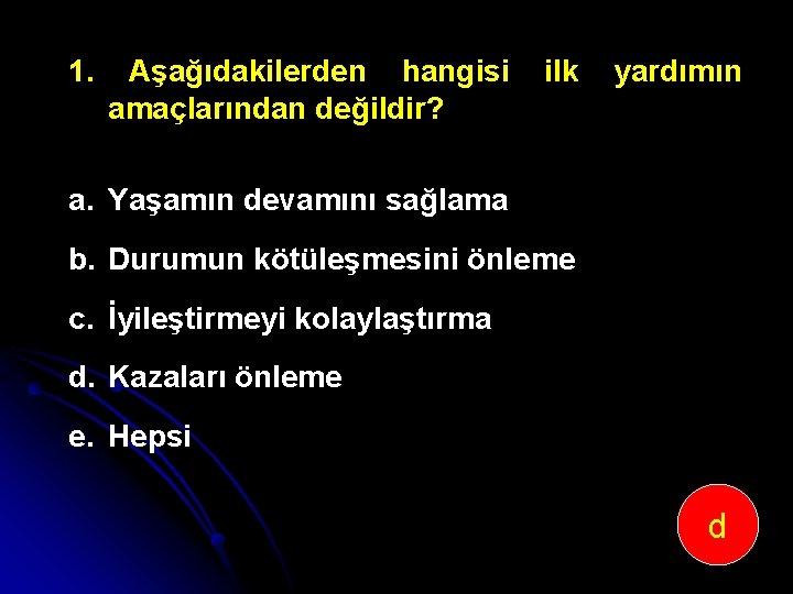 1. Aşağıdakilerden hangisi amaçlarından değildir? ilk yardımın a. Yaşamın devamını sağlama b. Durumun kötüleşmesini