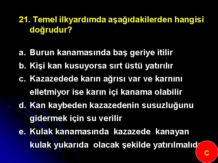 21. Temel ilkyardımda aşağıdakilerden hangisi doğrudur? a. Burun kanamasında baş geriye itilir b. Kişi