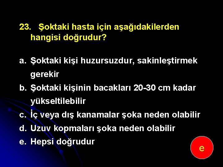 23. Şoktaki hasta için aşağıdakilerden hangisi doğrudur? a. Şoktaki kişi huzursuzdur, sakinleştirmek gerekir b.