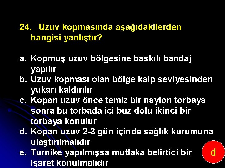 24. Uzuv kopmasında aşağıdakilerden hangisi yanlıştır? a. Kopmuş uzuv bölgesine baskılı bandaj yapılır b.