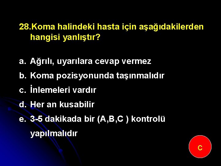 28. Koma halindeki hasta için aşağıdakilerden hangisi yanlıştır? a. Ağrılı, uyarılara cevap vermez b.