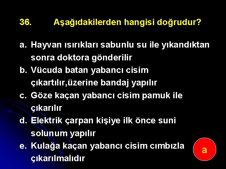 36. Aşağıdakilerden hangisi doğrudur? a. Hayvan ısırıkları sabunlu su ile yıkandıktan sonra doktora gönderilir