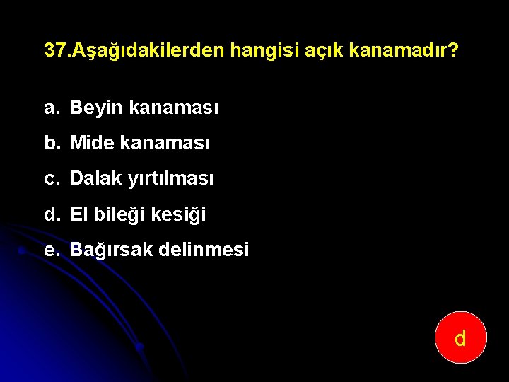 37. Aşağıdakilerden hangisi açık kanamadır? a. Beyin kanaması b. Mide kanaması c. Dalak yırtılması