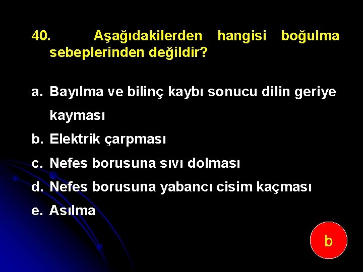 40. Aşağıdakilerden hangisi sebeplerinden değildir? boğulma a. Bayılma ve bilinç kaybı sonucu dilin geriye