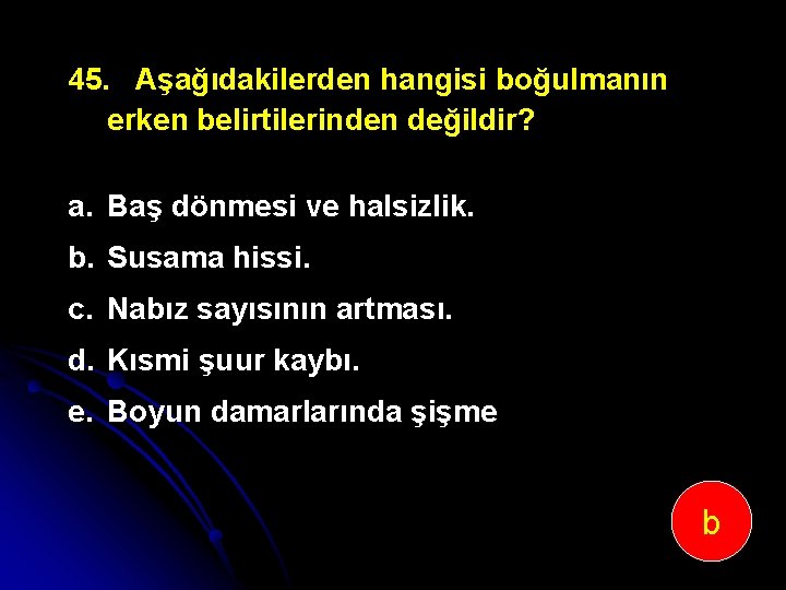 45. Aşağıdakilerden hangisi boğulmanın erken belirtilerinden değildir? a. Baş dönmesi ve halsizlik. b. Susama