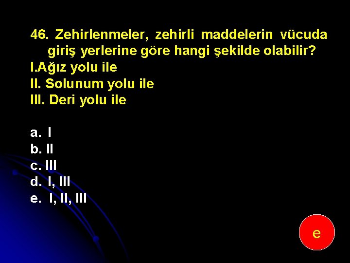 46. Zehirlenmeler, zehirli maddelerin vücuda giriş yerlerine göre hangi şekilde olabilir? I. Ağız yolu