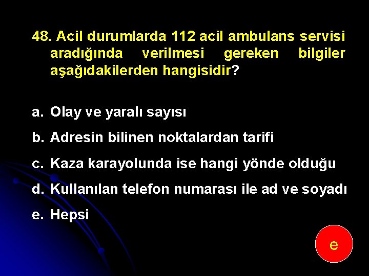 48. Acil durumlarda 112 acil ambulans servisi aradığında verilmesi gereken bilgiler aşağıdakilerden hangisidir? a.