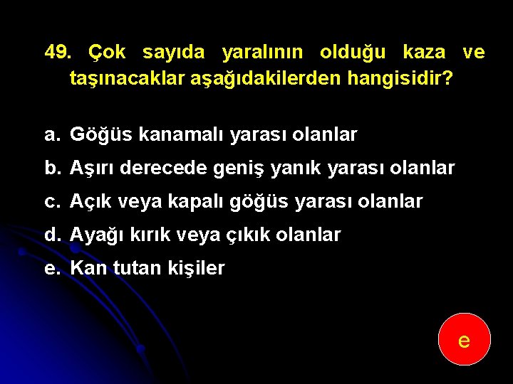49. Çok sayıda yaralının olduğu kaza ve taşınacaklar aşağıdakilerden hangisidir? a. Göğüs kanamalı yarası