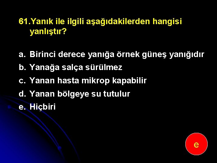 61. Yanık ile ilgili aşağıdakilerden hangisi yanlıştır? a. Birinci derece yanığa örnek güneş yanığıdır